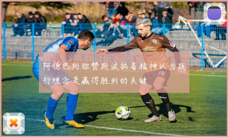 阿德巴约称赞斯波执着精神认为践行理念是赢得胜利的关键