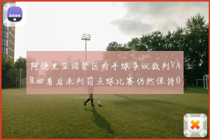 阿德里亚诺禁区内手球争议裁判VAR回看后未判罚点球比赛仍然保持0-0平局