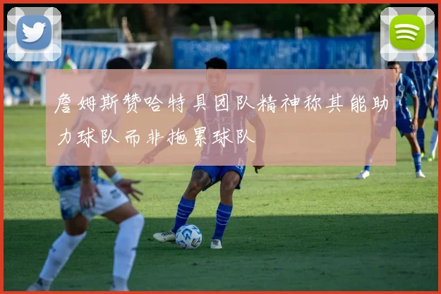 詹姆斯赞哈特具团队精神称其能助力球队而非拖累球队
