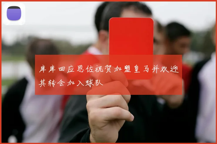 库库回应恩佐祝贺加盟皇马并欢迎其转会加入球队