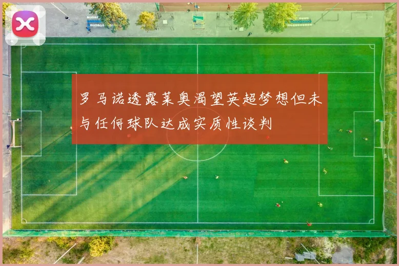 罗马诺透露莱奥渴望英超梦想但未与任何球队达成实质性谈判
