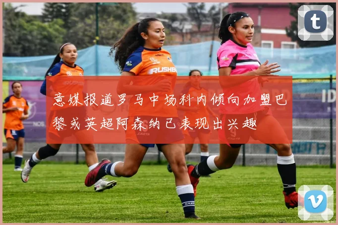 意媒报道罗马中场科内倾向加盟巴黎或英超阿森纳已表现出兴趣