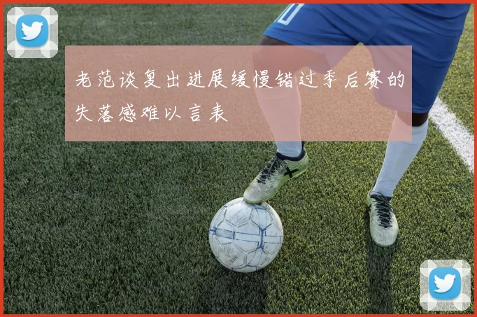 老范谈复出进展缓慢错过季后赛的失落感难以言表