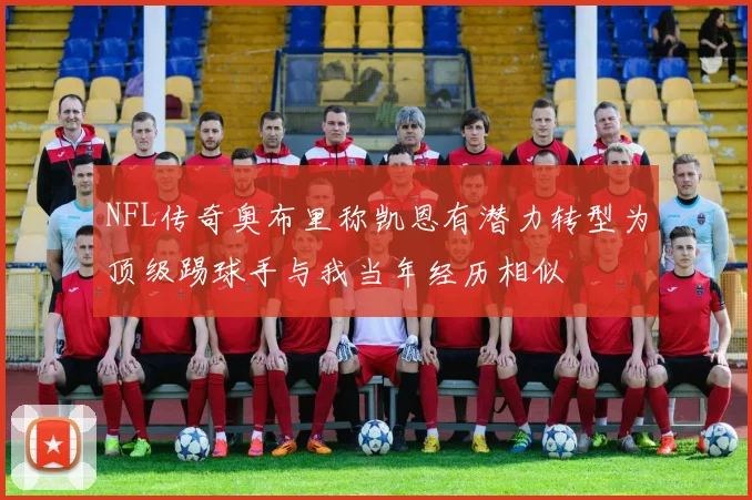 NFL传奇奥布里称凯恩有潜力转型为顶级踢球手与我当年经历相似