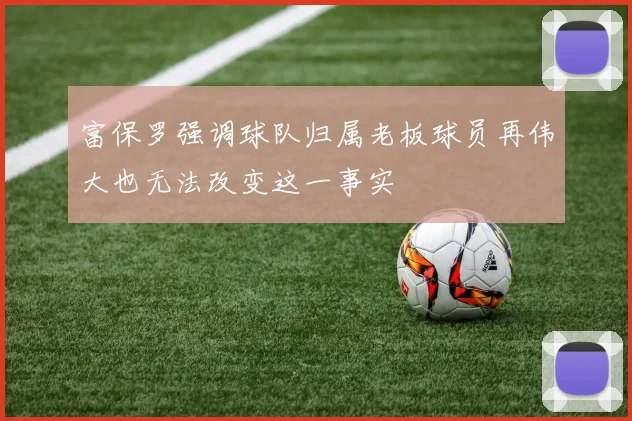 富保罗强调球队归属老板球员再伟大也无法改变这一事实
