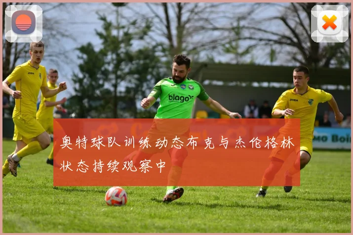 奥特球队训练动态布克与杰伦格林状态持续观察中