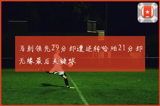 马刺领先29分却遭逆转哈珀21分却无缘最后关键球